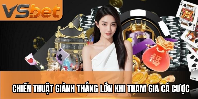 Chiến thuật giành thắng lớn khi tham gia cá cược