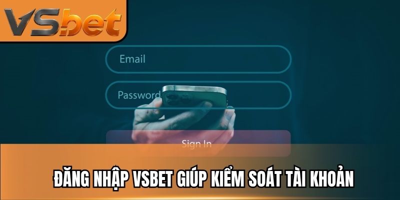 Đăng nhập vsbet giúp kiểm soát tài khoản