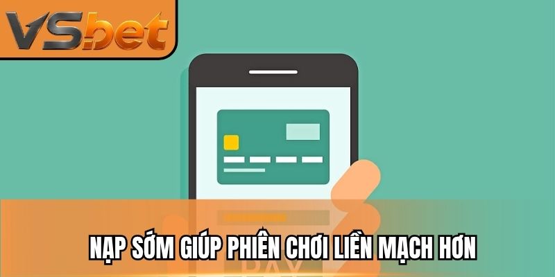 Nạp sớm giúp phiên chơi liền mạch hơn