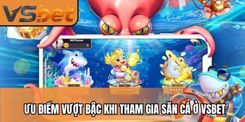 Ưu điểm vượt bậc khi tham gia săn cá ở VSBET